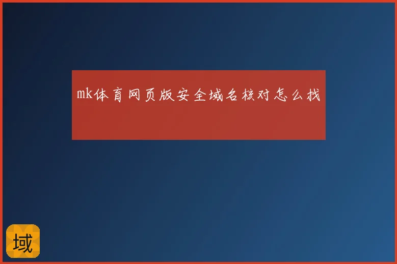 mk体育网页版安全域名核对怎么找