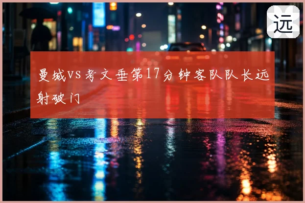 曼城vs考文垂第17分钟客队队长远射破门