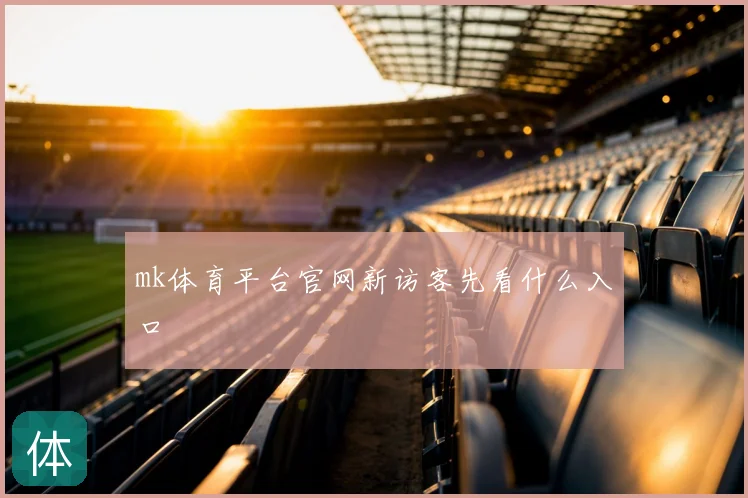 mk体育平台官网新访客先看什么入口