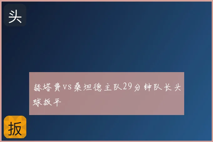 赫塔费vs桑坦德主队29分钟队长头球扳平
