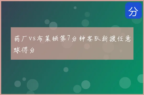 药厂vs布莱顿第7分钟客队新援任意球得分