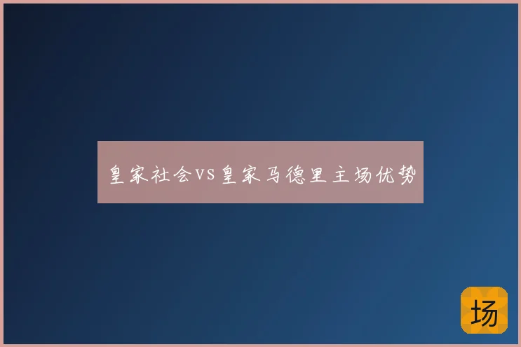 皇家社会vs皇家马德里主场优势