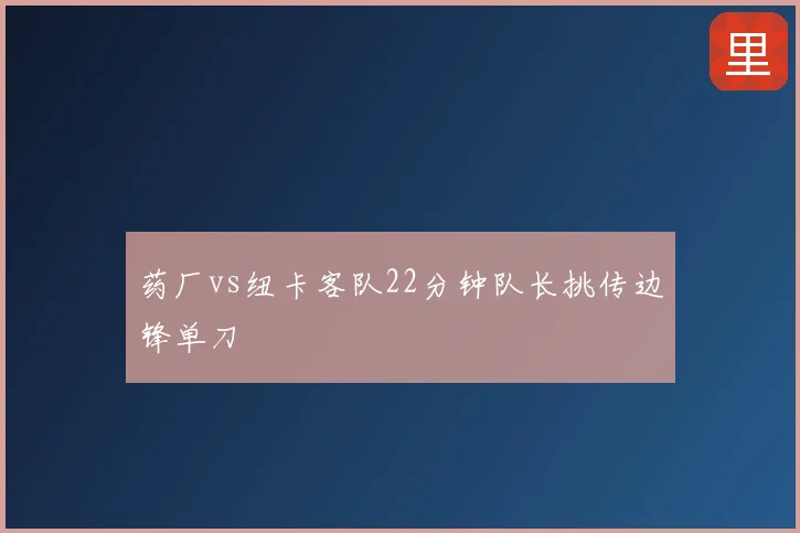 药厂vs纽卡客队22分钟队长挑传边锋单刀