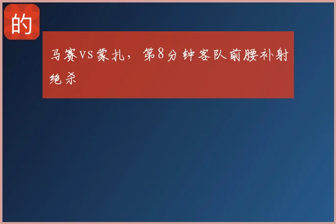 马赛vs蒙扎,第8分钟客队前腰补射绝杀