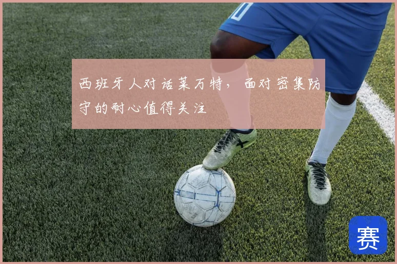 西班牙人对话莱万特,面对密集防守的耐心值得关注